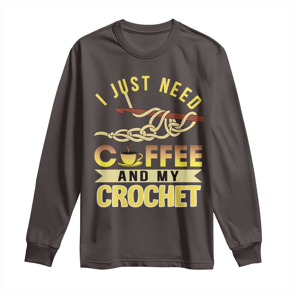 Funny I Just Need Coffee and My Crochet Long Sleeve Shirt TS09 Dark Chocolate Print Your Wear