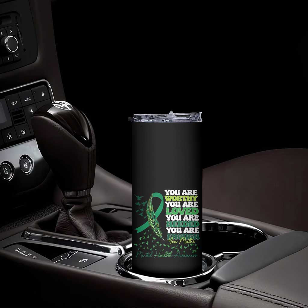 Mental Health Awareness Skinny Tumbler You Are Worthy Loved Needed Enough Green Ribbon TS09 Print Your Wear