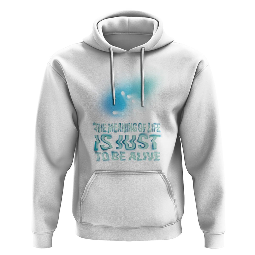 Motivational Mental Health Hoodie The Meaning Of Life Is Just To Be Alive Aesthetic TS09 White Printyourwear