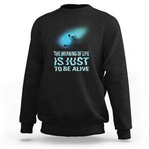Motivational Mental Health Sweatshirt The Meaning Of Life Is Just To Be Alive Aesthetic TS09 Black Printyourwear