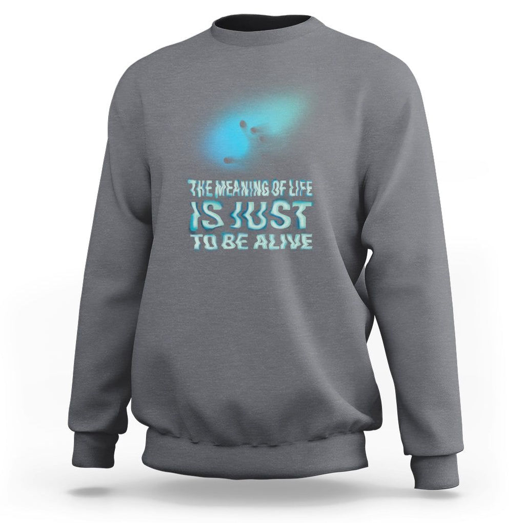 Motivational Mental Health Sweatshirt The Meaning Of Life Is Just To Be Alive Aesthetic TS09 Charcoal Printyourwear