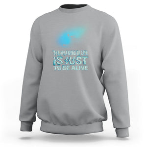 Motivational Mental Health Sweatshirt The Meaning Of Life Is Just To Be Alive Aesthetic TS09 Sport Gray Printyourwear