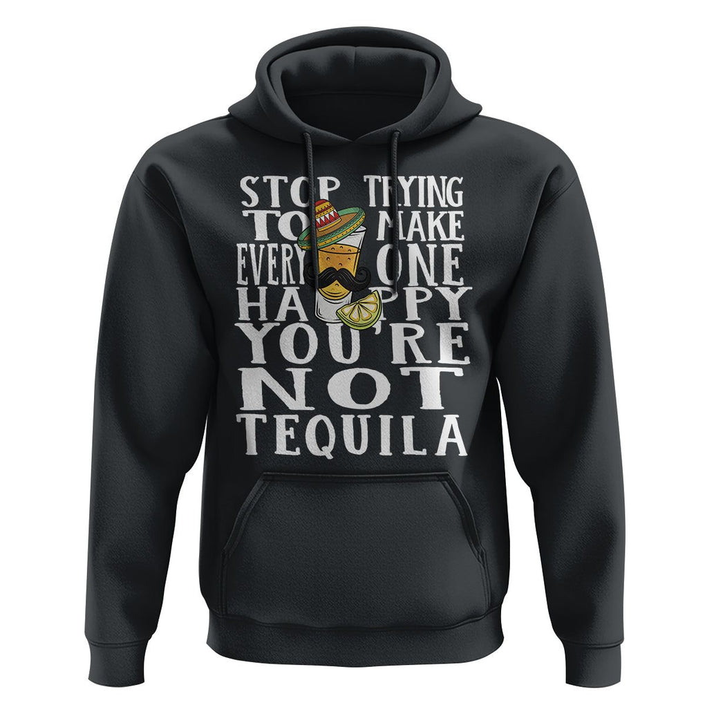 Motivational Mental Health Hoodie Stop Trying To Make Everyone Happy You're Not Tequila TS09 Black Printyourwear