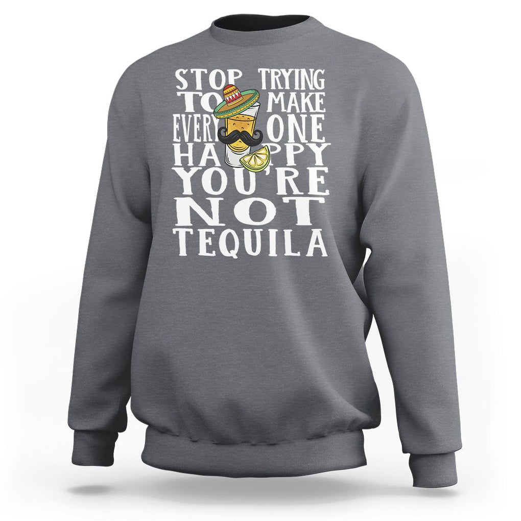 Motivational Mental Health Sweatshirt Stop Trying To Make Everyone Happy You're Not Tequila TS09 Charcoal Printyourwear