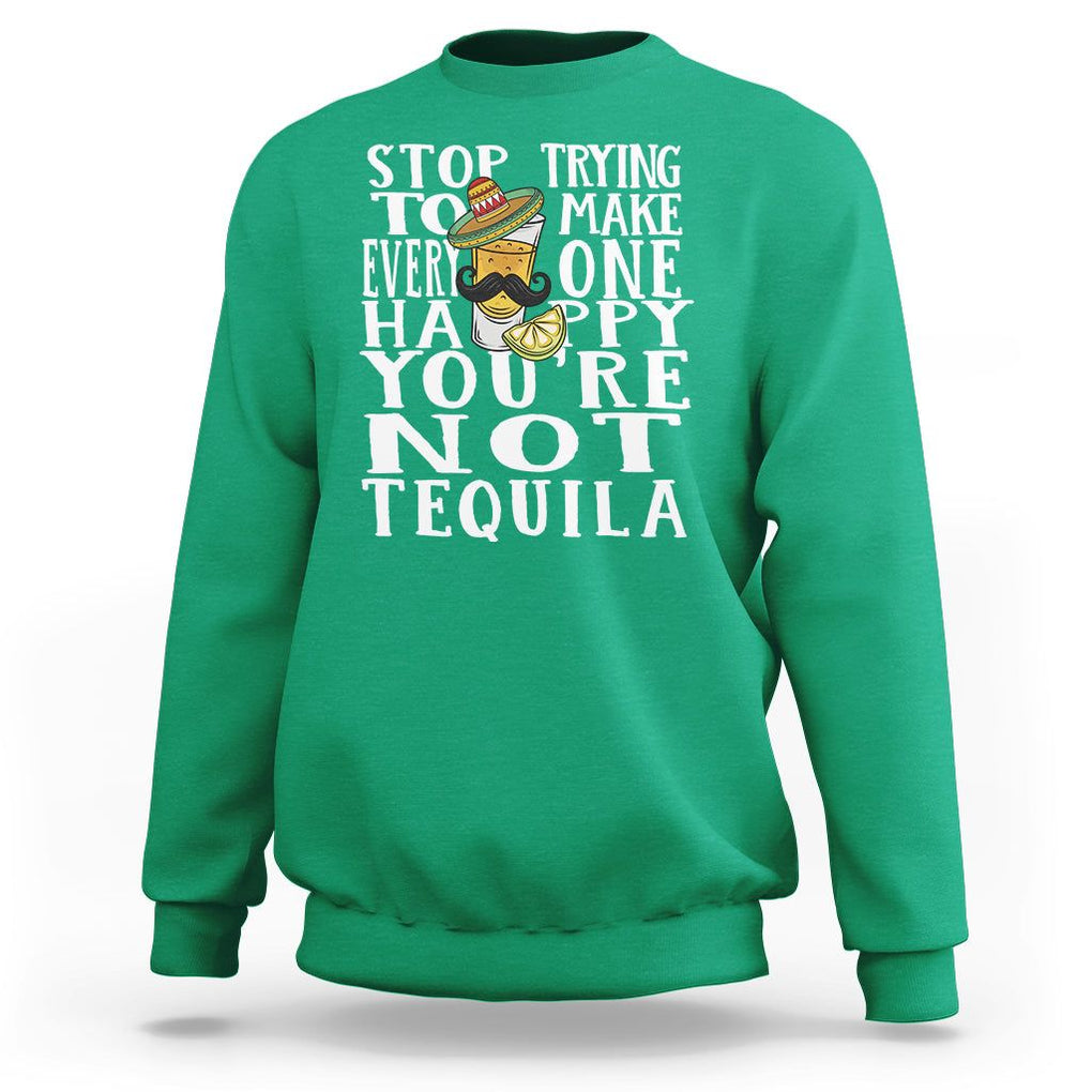 Motivational Mental Health Sweatshirt Stop Trying To Make Everyone Happy You're Not Tequila TS09 Irish Green Printyourwear