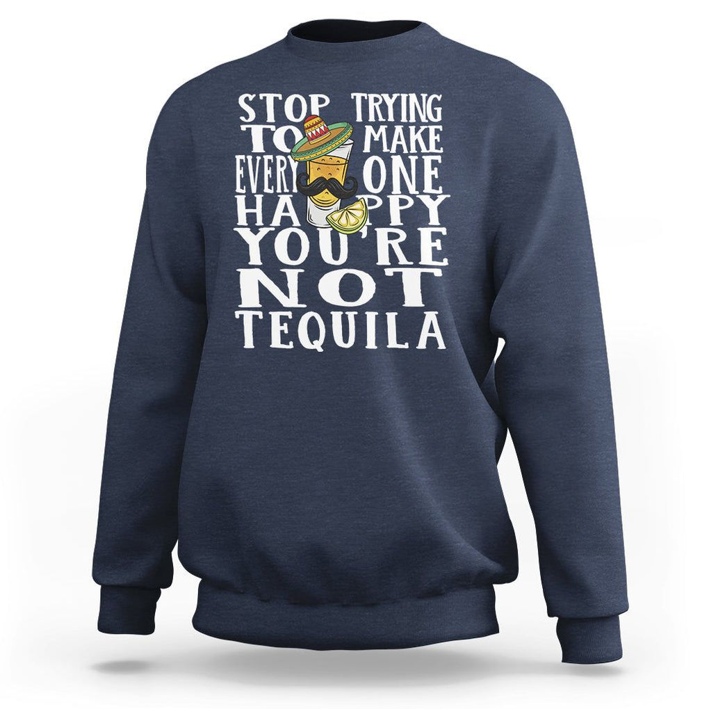 Motivational Mental Health Sweatshirt Stop Trying To Make Everyone Happy You're Not Tequila TS09 Navy Printyourwear