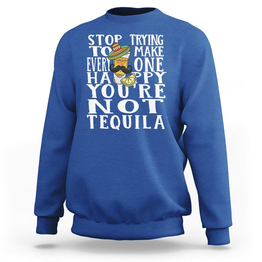 Motivational Mental Health Sweatshirt Stop Trying To Make Everyone Happy You're Not Tequila TS09 Royal Blue Printyourwear