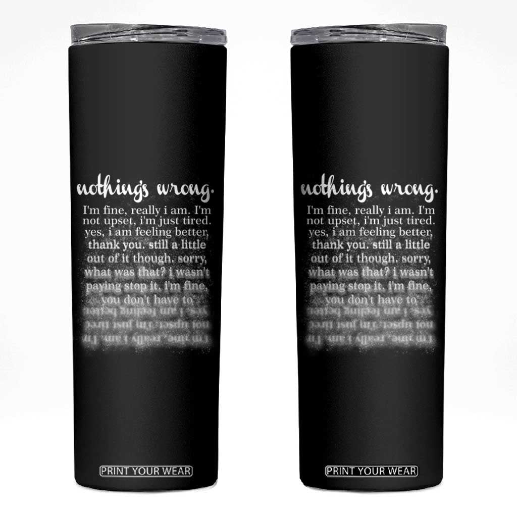 Mental Health Skinny Tumbler Nothing's Wrong I'm Fine I'm Not Upset I'm Just Tired TS09 Black Print Your Wear