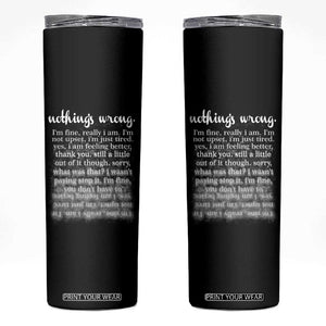 Mental Health Skinny Tumbler Nothing's Wrong I'm Fine I'm Not Upset I'm Just Tired TS09 Black Print Your Wear