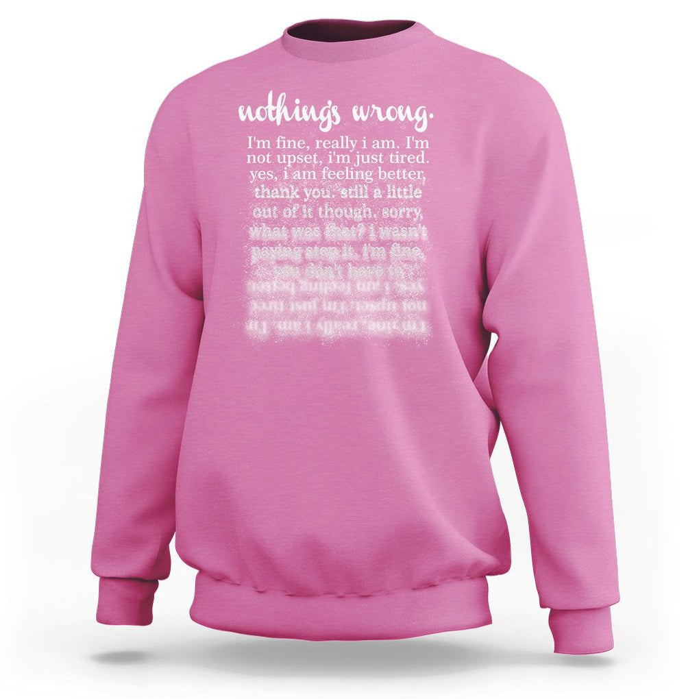 Mental Health Sweatshirt Nothing's Wrong I'm Fine I'm Not Upset I'm Just Tired TS09 Azalea Print Your Wear
