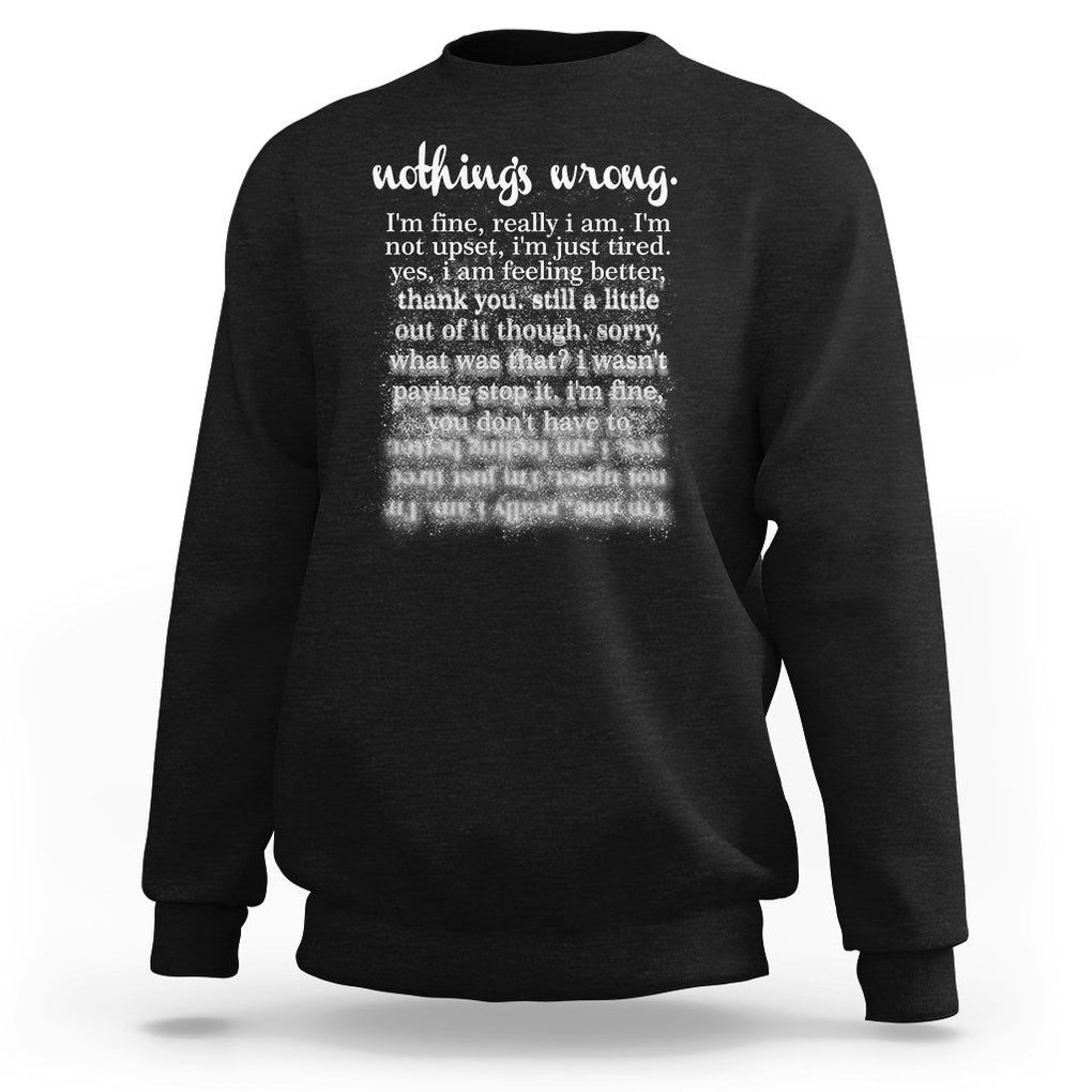 Mental Health Sweatshirt Nothing's Wrong I'm Fine I'm Not Upset I'm Just Tired TS09 Black Print Your Wear