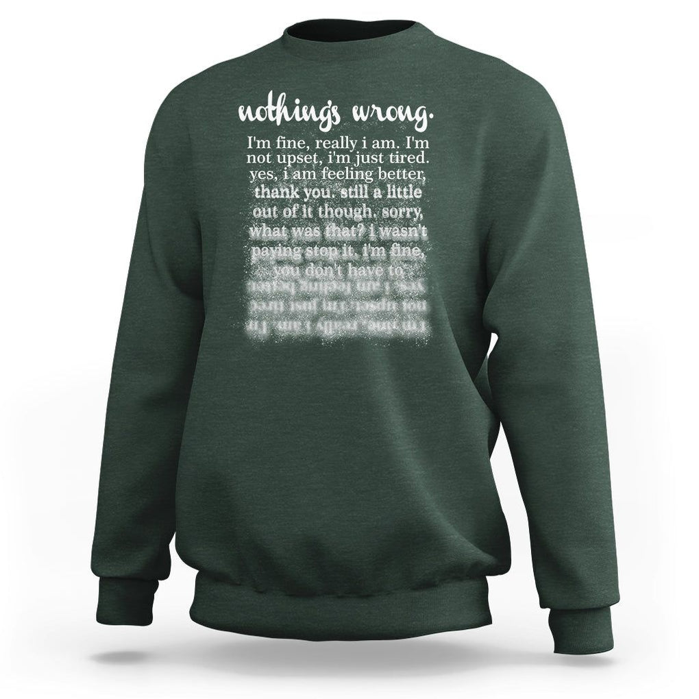Mental Health Sweatshirt Nothing's Wrong I'm Fine I'm Not Upset I'm Just Tired TS09 Dark Forest Green Print Your Wear