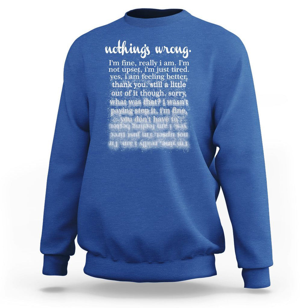 Mental Health Sweatshirt Nothing's Wrong I'm Fine I'm Not Upset I'm Just Tired TS09 Royal Blue Print Your Wear