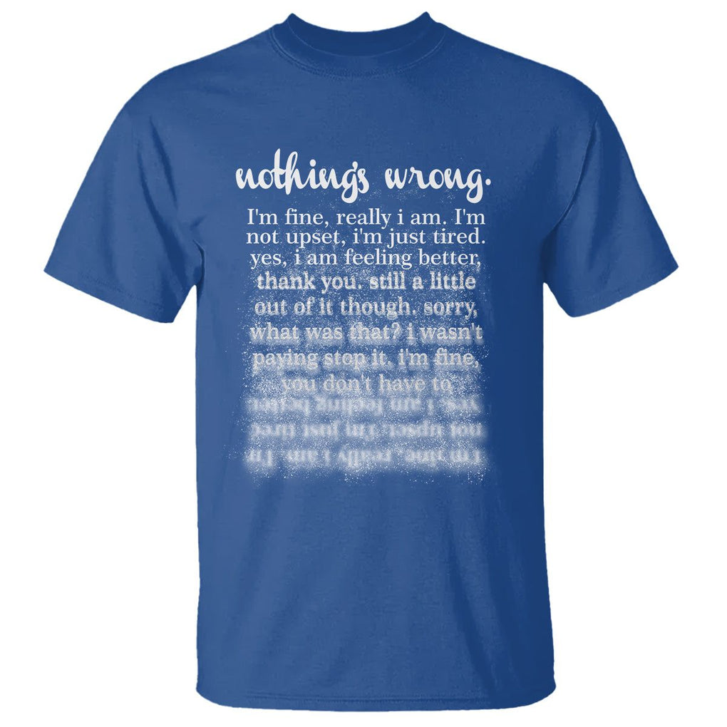 Mental Health T Shirt Nothing's Wrong I'm Fine I'm Not Upset I'm Just Tired TS09 Royal Blue Print Your Wear