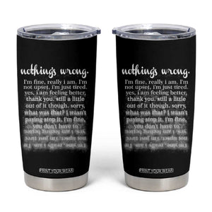 Mental Health Tumbler Cup Nothing's Wrong I'm Fine I'm Not Upset I'm Just Tired TS09 Black Print Your Wear