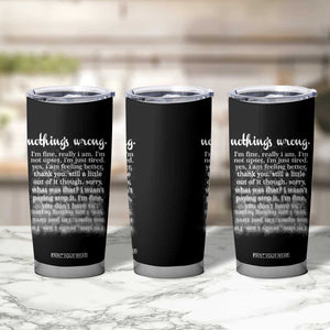 Mental Health Tumbler Cup Nothing's Wrong I'm Fine I'm Not Upset I'm Just Tired TS09 Print Your Wear