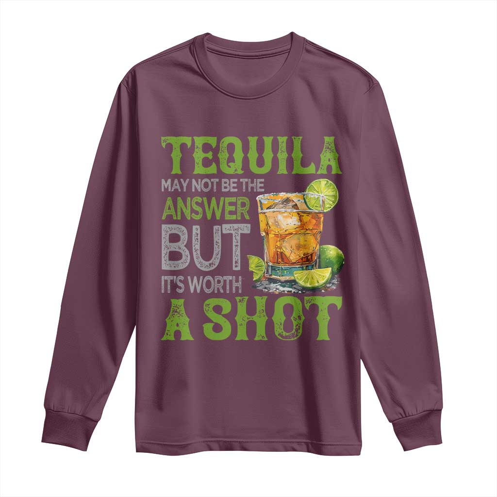 Tequila Lover Long Sleeve Shirt May Not Be The Answer But It's Worth A Shot Drinking TS09 Maroon Print Your Wear