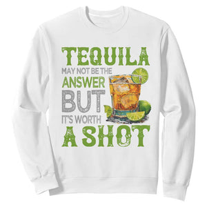 Tequila Lover Sweatshirt May Not Be The Answer But It's Worth A Shot Drinking TS09 White Print Your Wear