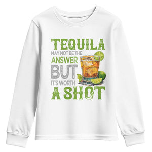 Tequila Lover Youth Sweatshirt May Not Be The Answer But It's Worth A Shot Drinking TS09 White Print Your Wear