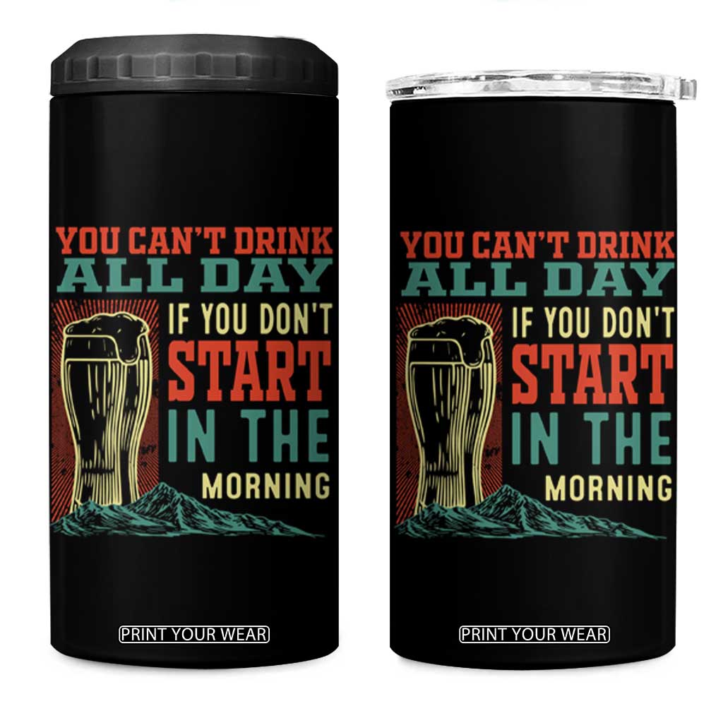 Funny Drinking 4 in 1 Can Cooler Tumbler You Can't Drink All Day If You Don't Start In The Morning TS09 One Size: 16 oz Black Print Your Wear