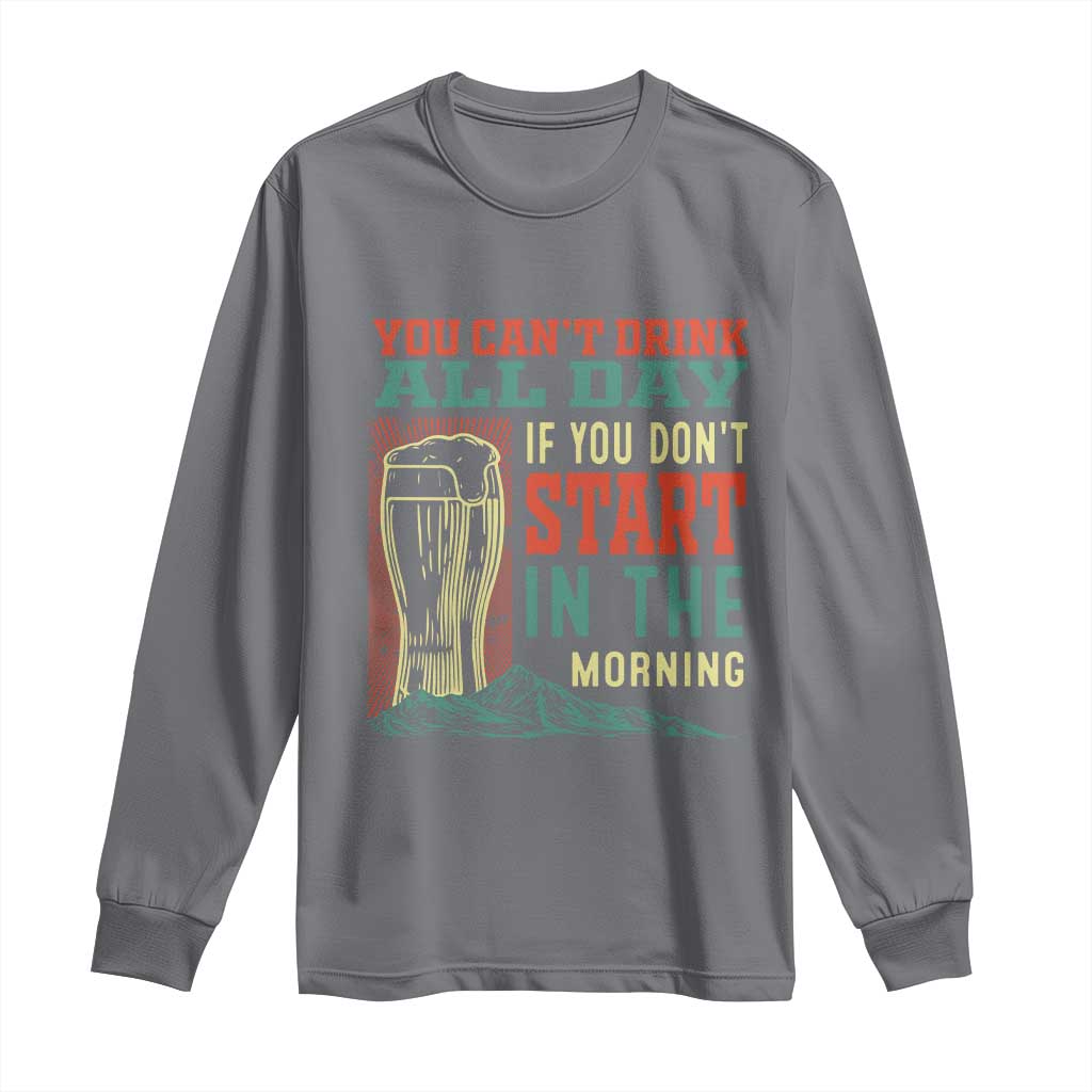 Funny Drinking Long Sleeve Shirt You Can't Drink All Day If You Don't Start In The Morning TS09 Charcoal Print Your Wear