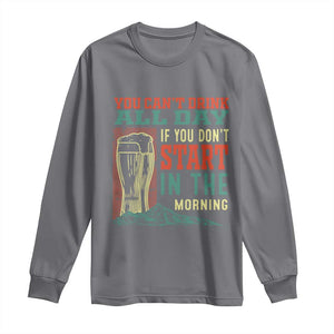 Funny Drinking Long Sleeve Shirt You Can't Drink All Day If You Don't Start In The Morning TS09 Charcoal Print Your Wear