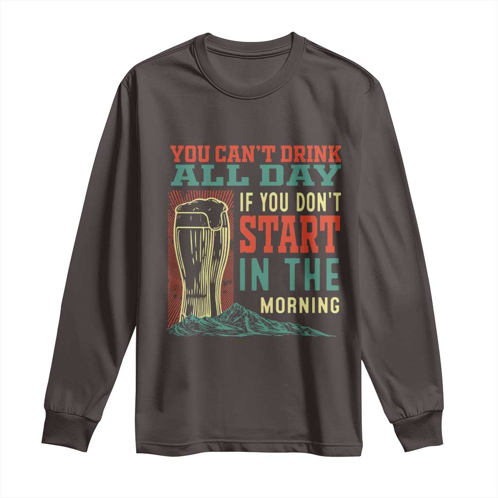 Funny Drinking Long Sleeve Shirt You Can't Drink All Day If You Don't Start In The Morning TS09 Dark Chocolate Print Your Wear