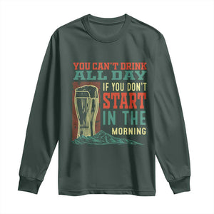 Funny Drinking Long Sleeve Shirt You Can't Drink All Day If You Don't Start In The Morning TS09 Dark Forest Green Print Your Wear
