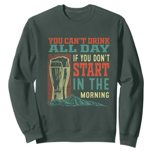 Funny Drinking Sweatshirt You Can't Drink All Day If You Don't Start In The Morning TS09 Dark Forest Green Print Your Wear