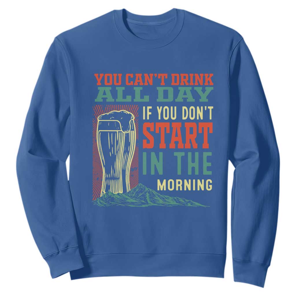 Funny Drinking Sweatshirt You Can't Drink All Day If You Don't Start In The Morning TS09 Royal Blue Print Your Wear