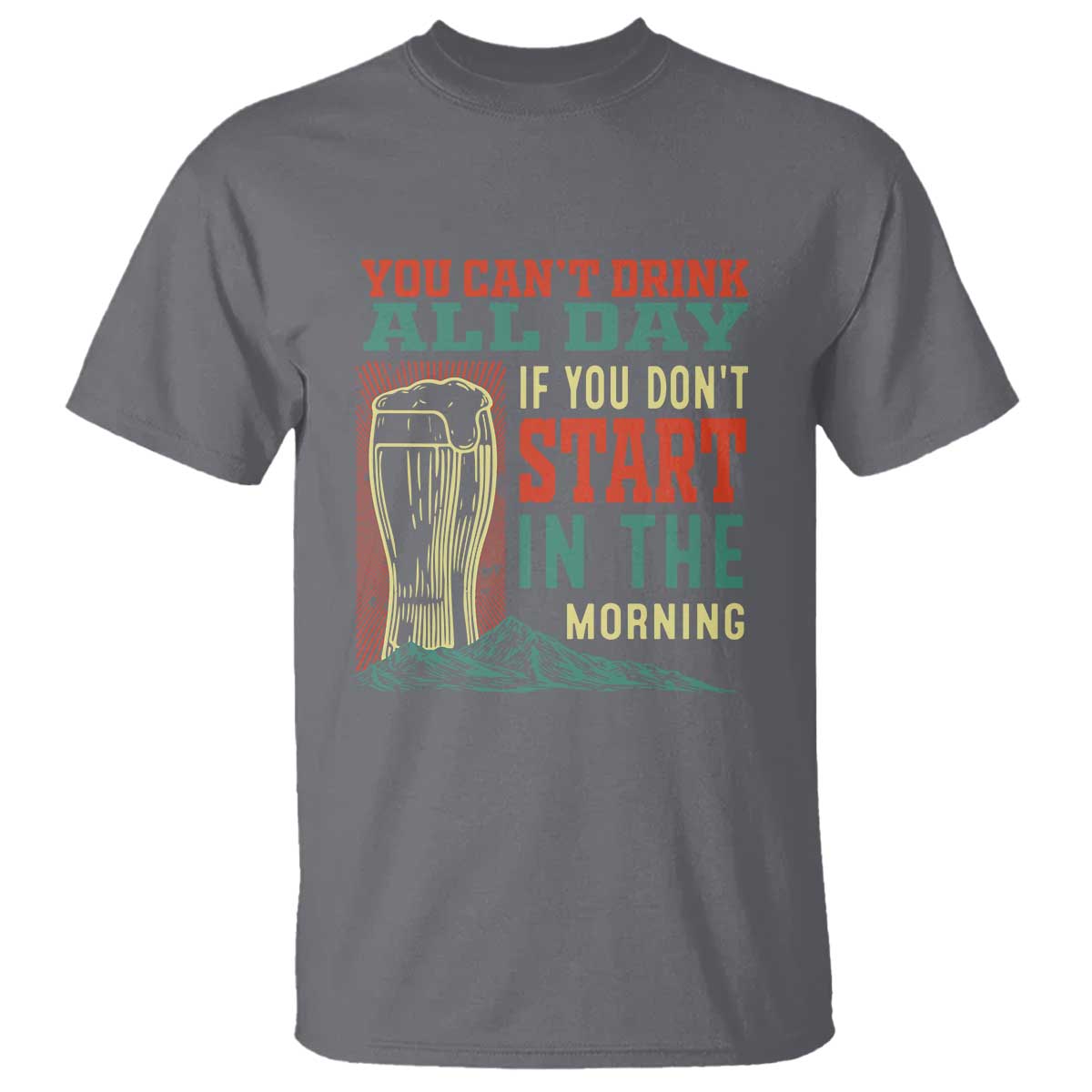 Funny Drinking T Shirt You Can't Drink All Day If You Don't Start In The Morning TS09 Charcoal Print Your Wear