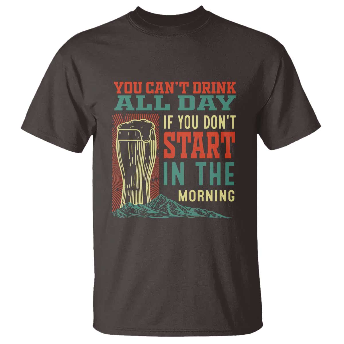Funny Drinking T Shirt You Can't Drink All Day If You Don't Start In The Morning TS09 Dark Chocolate Print Your Wear
