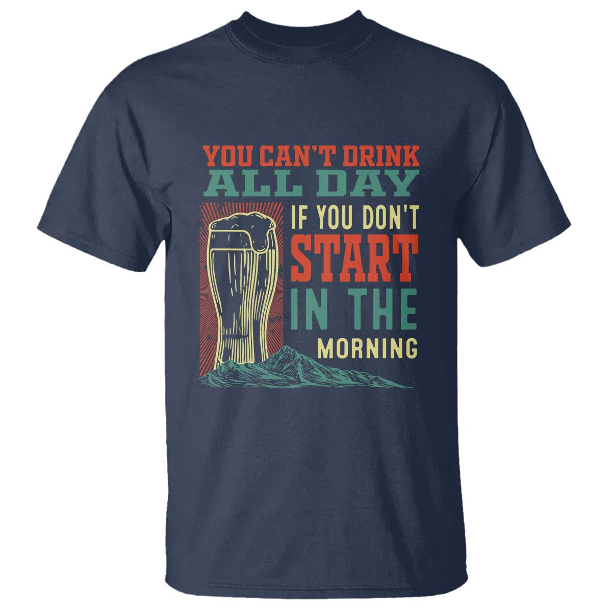 Funny Drinking T Shirt You Can't Drink All Day If You Don't Start In The Morning TS09 Navy Print Your Wear