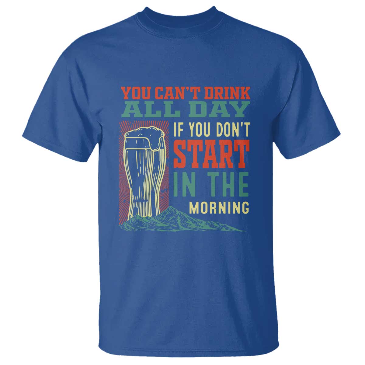 Funny Drinking T Shirt You Can't Drink All Day If You Don't Start In The Morning TS09 Royal Blue Print Your Wear