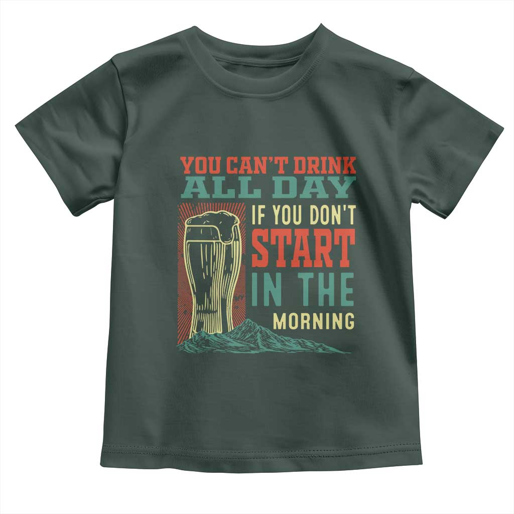 Funny Drinking Toddler T Shirt You Can't Drink All Day If You Don't Start In The Morning TS09 Dark Forest Green Print Your Wear