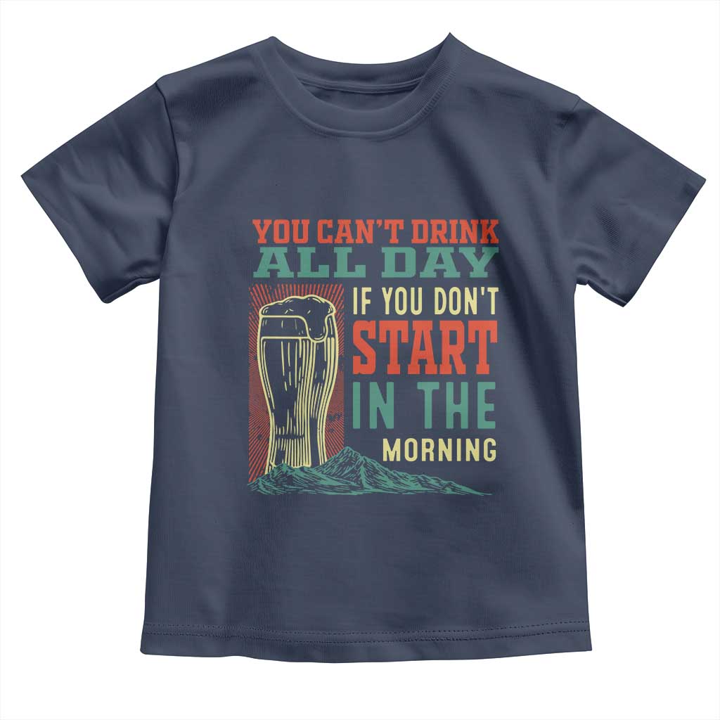 Funny Drinking Toddler T Shirt You Can't Drink All Day If You Don't Start In The Morning TS09 Navy Print Your Wear