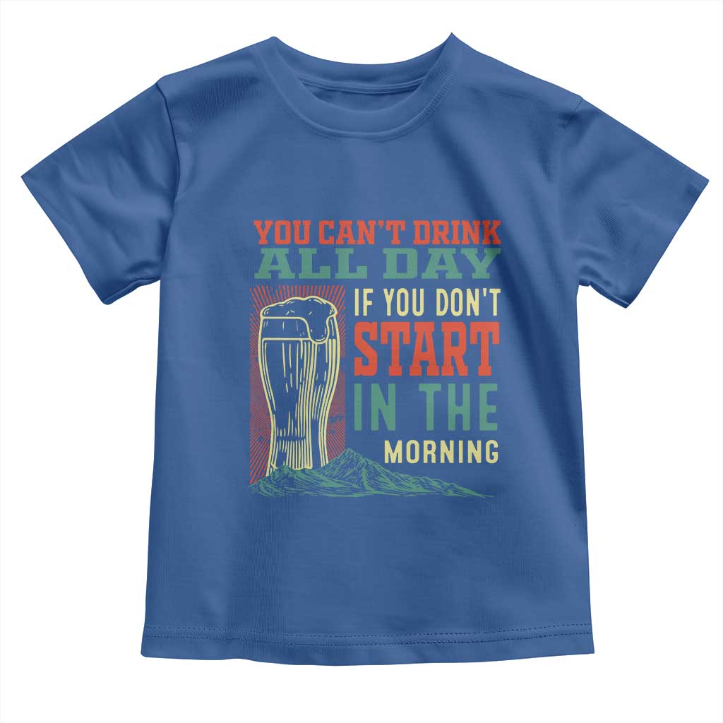 Funny Drinking Toddler T Shirt You Can't Drink All Day If You Don't Start In The Morning TS09 Royal Blue Print Your Wear