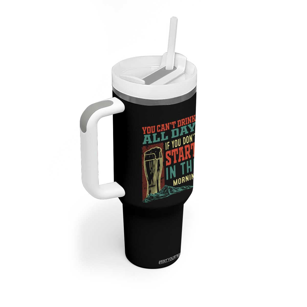 Funny Drinking Tumbler With Handle You Can't Drink All Day If You Don't Start In The Morning TS09 Print Your Wear