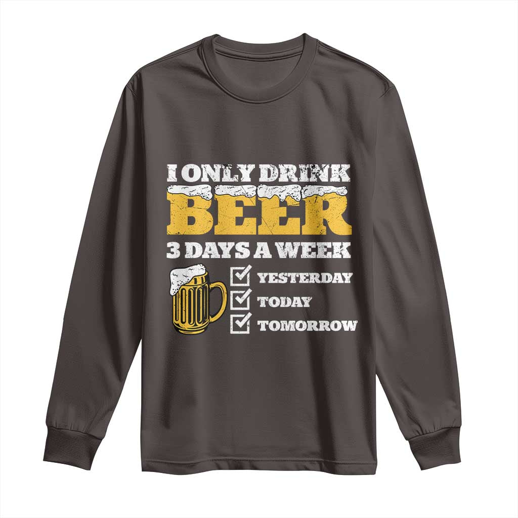Funny Drinking Long Sleeve Shirt I Only Drink Beer 3 Days A Week TS09 Dark Chocolate Print Your Wear
