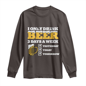 Funny Drinking Long Sleeve Shirt I Only Drink Beer 3 Days A Week TS09 Dark Chocolate Print Your Wear