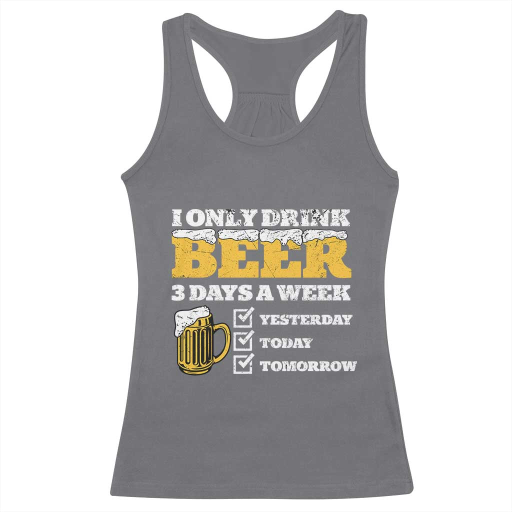 Funny Drinking Racerback Tank Top I Only Drink Beer 3 Days A Week TS09 Charcoal Print Your Wear