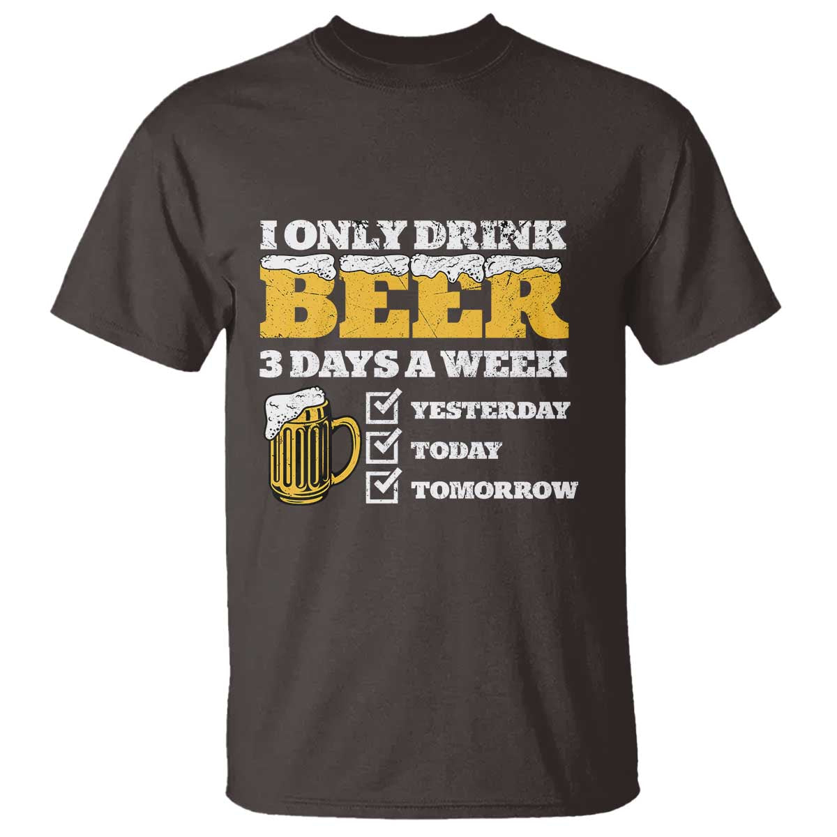 Funny Drinking T Shirt I Only Drink Beer 3 Days A Week TS09 Dark Chocolate Print Your Wear