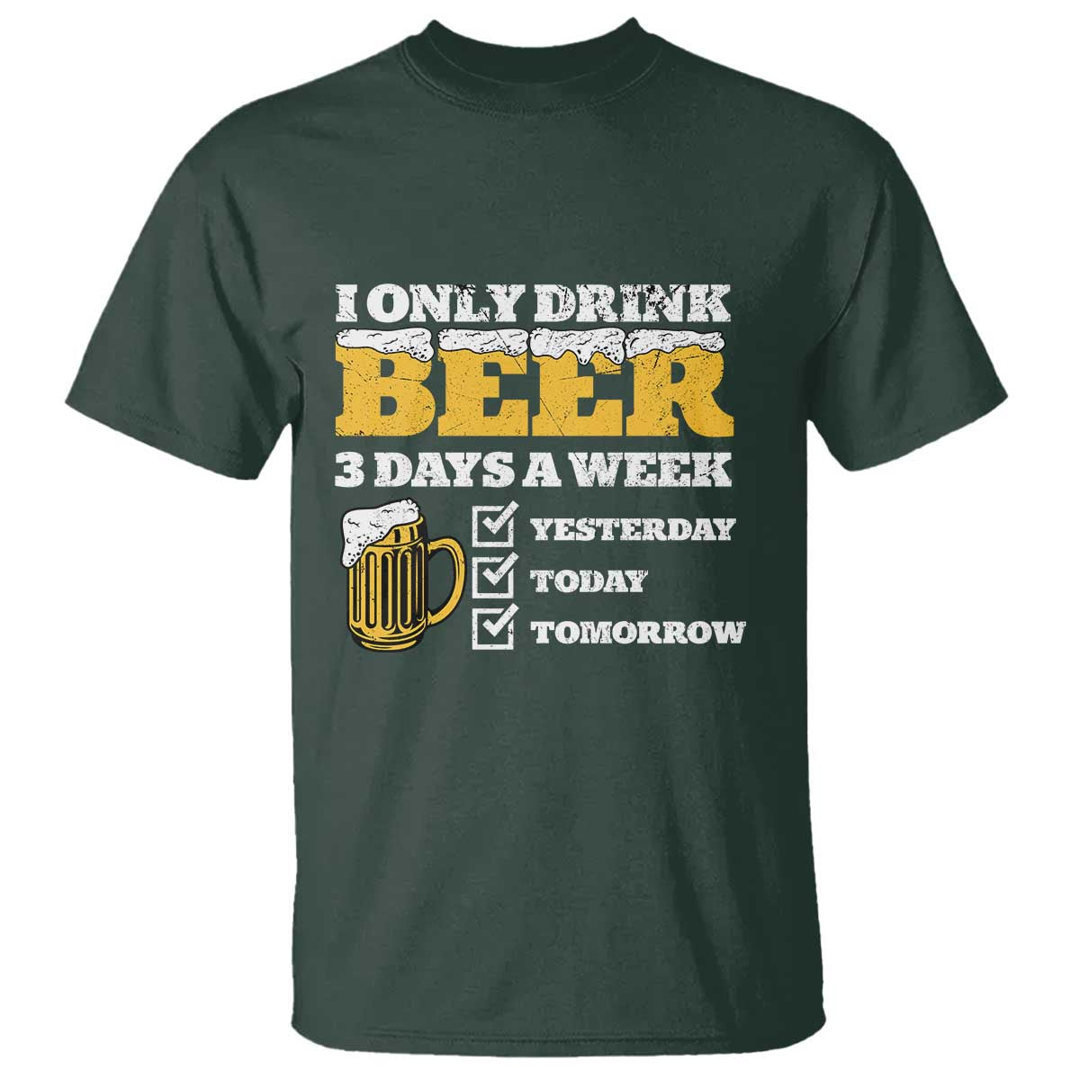 Funny Drinking T Shirt I Only Drink Beer 3 Days A Week TS09 Dark Forest Green Print Your Wear
