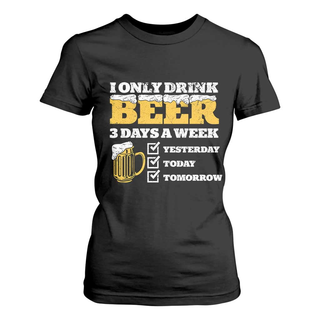 Funny Drinking T Shirt For Women I Only Drink Beer 3 Days A Week TS09 Black Print Your Wear