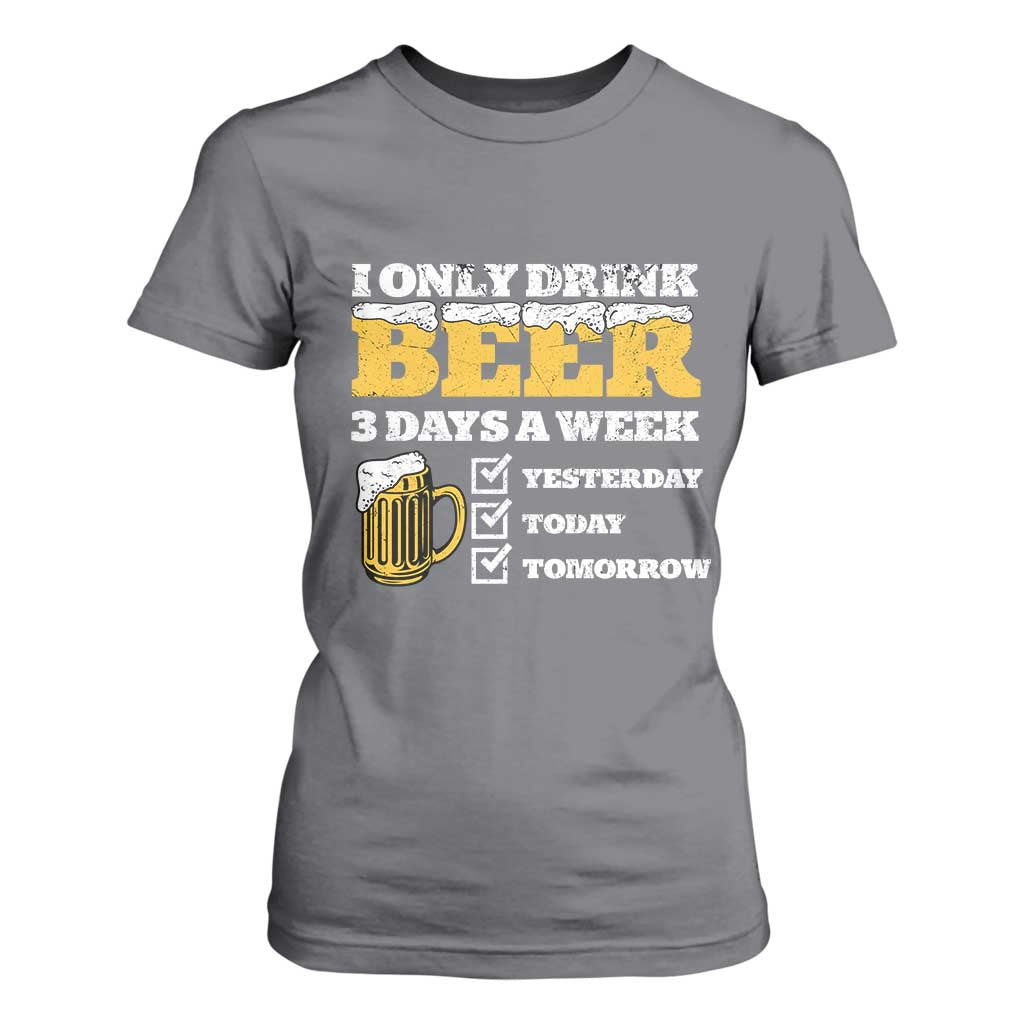 Funny Drinking T Shirt For Women I Only Drink Beer 3 Days A Week TS09 Charcoal Print Your Wear