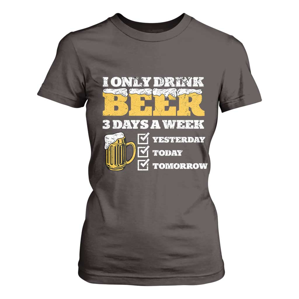 Funny Drinking T Shirt For Women I Only Drink Beer 3 Days A Week TS09 Dark Chocolate Print Your Wear