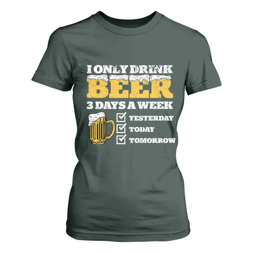 Funny Drinking T Shirt For Women I Only Drink Beer 3 Days A Week TS09 Dark Forest Green Print Your Wear