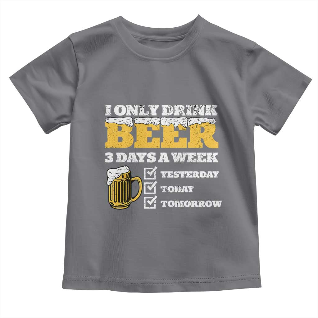 Funny Drinking Toddler T Shirt I Only Drink Beer 3 Days A Week TS09 Charcoal Print Your Wear