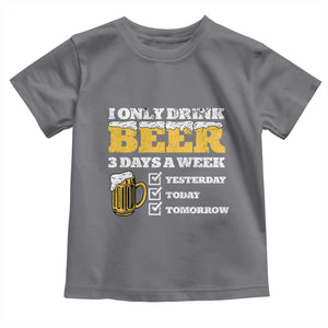 Funny Drinking Toddler T Shirt I Only Drink Beer 3 Days A Week TS09 Charcoal Print Your Wear