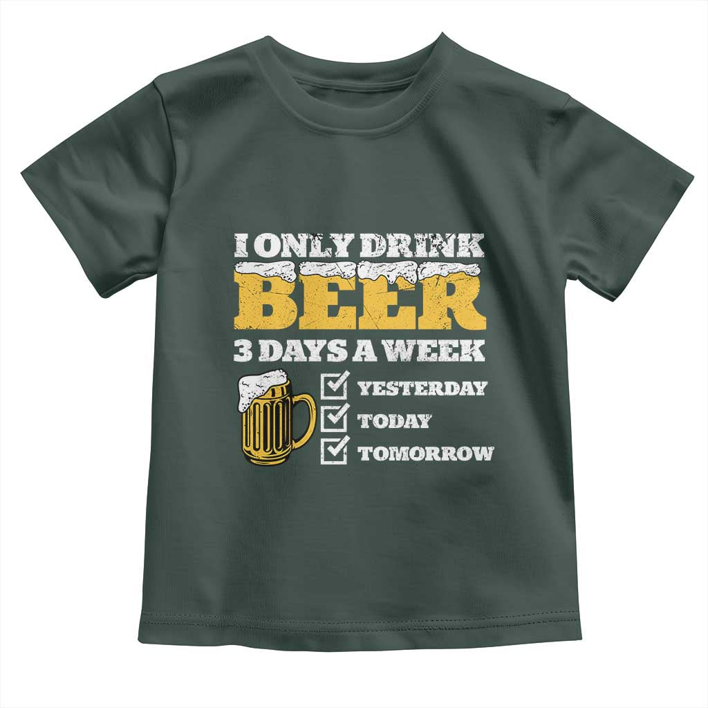 Funny Drinking Toddler T Shirt I Only Drink Beer 3 Days A Week TS09 Dark Forest Green Print Your Wear